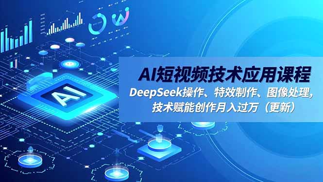 AI短视频技术应用课程,DeepSeek操作、特效制作、图像处理,技术赋能创作月入过万(更新-爱找项目网