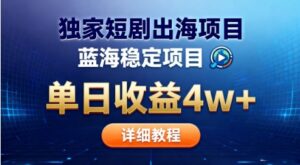 全网独家短剧出海掘金，蓝海红利，单日最高收益5w+，别卷国内了【揭秘】-爱找项目网