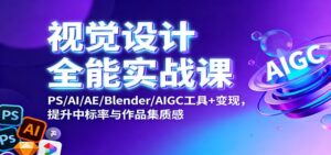 视觉设计全能实战课：PS/AI/AE/Blender/AIGC工具+变现，提升中标率与作品集质感-爱找项目网