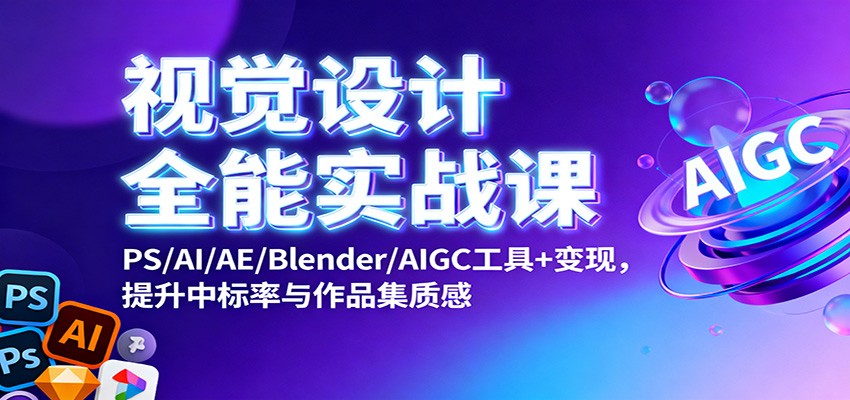 视觉设计全能实战课:PS/AI/AE/Blender/AIGC工具+变现,提升中标率与作品集质感-爱找项目网