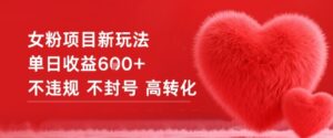 女粉项目新玩法单日收益6张+不违规不封号高转化-爱找项目网