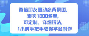 微信朋友圈动态背景图，爆卖1800多单，可定制，详细的玩法，1小时手把手教你学会制作【第一期】-爱找项目网