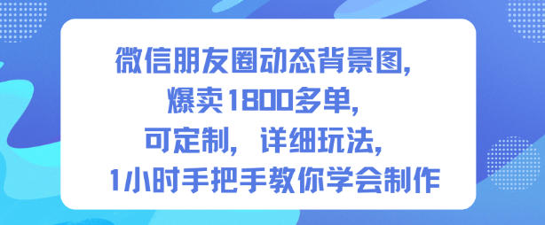 微信朋友圈动态背景图,爆卖1800多单,可定制,详细的玩法,1小时手把手教你学会制作【第一期】-爱找项目网