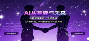 AI从基础与未来，机器深度学习，生成式AI ，产业机会，AI终极形态与人类方向-爱找项目网