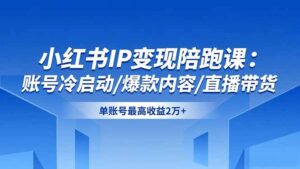 小红书IP变现陪跑课：账号冷启动/爆款内容/直播带货，单账号最高收益2万+-爱找项目网