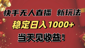稳定日入1000+!快手无人直播带货新玩法,当天见收益!小白轻松躺赚-爱找项目网