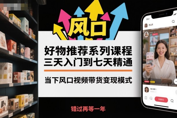 好物推荐系列课程,三天入门到七天精通,当下风口视频带货变现模式-爱找项目网