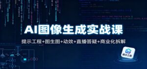 AI图像生成实战课：提示工程+图生图+动效+直播答疑+商业化拆解-爱找项目网