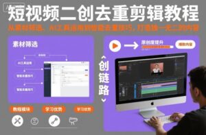 短视频二创去重剪辑教程，从素材筛选、AI工具运用到智能去重技巧，打造独一无二的内容-爱找项目网