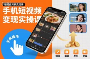 手机短视频变现实操课，短视频剪辑变现课-爱找项目网