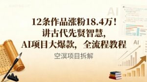 12条作品涨粉18.4W！讲古代智慧，AI项目大爆款，全流程教程-爱找项目网