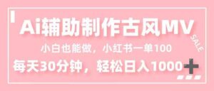 小白也能做！AI辅助制作古风MV，小红薯一单100，每天30分钟轻松日入1000+-爱找项目网