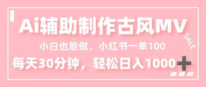 小白也能做！AI辅助制作古风MV，小红薯一单100，每天30分钟轻松日入1000+-爱找项目网
