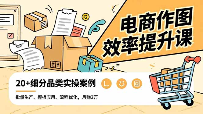 电商作图效率提升课，批量生产、模板应用、流程优化，20+细分品类实操案例，月赚3万-爱找项目网