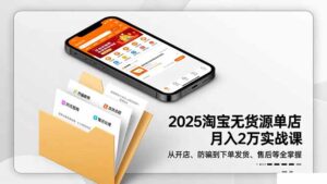 2025淘宝无货源单店月入2万-更11月：从开店、防骗到下单发货、售后全掌握-爱找项目网