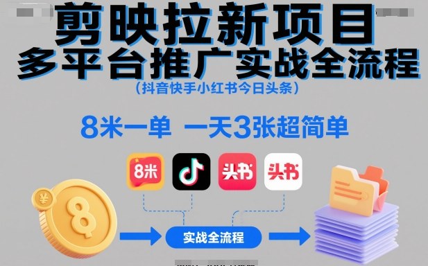 剪映拉新项目多平台推广实战全流程(抖音快手小红书今日头条),8米一单,一天3张超简单-爱找项目网