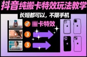 某社群抖音纯搬卡特效玩法教学，长短都可以，不限手机-爱找项目网