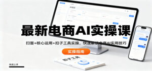 最新电商AI实操课：扫盲+核心运用+扣子工具实操，快速解锁电商AI实用技巧-爱找项目网