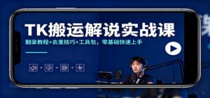 TK搬运解说实战课：翻录教程+去重技巧+工具包，零基础快速上手-爱找项目网