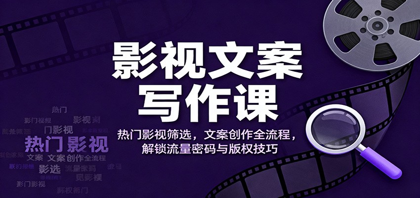 影视文案写作课:热门影视筛选,文案创作全流程,解锁流量密码与版权技巧-爱找项目网