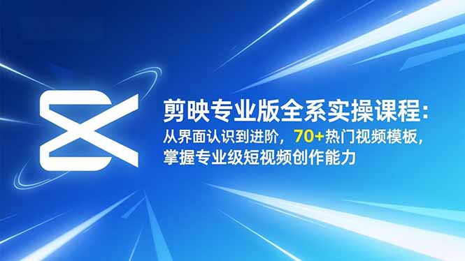剪映专业版全系实操课程:从界面认识到进阶,70+热门视频模板,掌握专业级短视频创作能力-爱找项目网