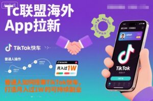 Tc联盟海外App拉新：普通人如何搭乘TikTok快车，打造月入过1W的可持续副业-爱找项目网