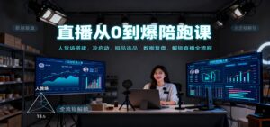 直播从0到爆陪跑课：人货场搭建，冷启动，排品选品，数据复盘，解锁直播全流程-爱找项目网