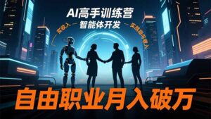 AI高手训练营3.0，ChatGPT，Midjourney，智能体开发，自由职业月入破万-爱找项目网