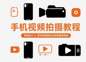 手机视频拍摄教程，零基础入门，用手机就能拍出高质量短视频-爱找项目网