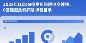 2025年OZON俄罗斯跨境电商教程，0基础掘金俄罗斯-爱找项目网