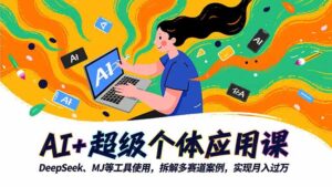 AI+超级个体应用课，DeepSeek,MJ等工具使用,拆解多赛道案例，实现月入过万-爱找项目网