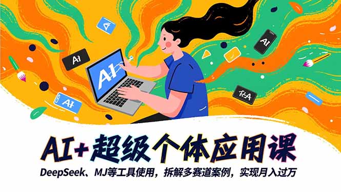 AI+超级个体应用课,DeepSeek,MJ等工具使用,拆解多赛道案例,实现月入过万-爱找项目网