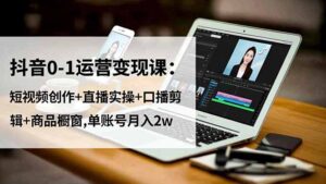 抖音0-1运营变现课：短视频创作+直播实操+口播剪辑+商品橱窗,单账号月入2w-爱找项目网