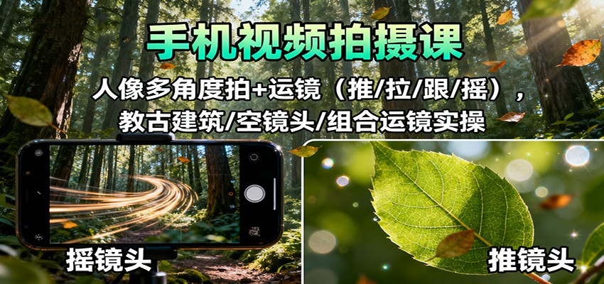 手机视频拍摄课:人像多角度拍+运镜(推/拉/跟/摇),古建筑/空镜头/组合运镜实操-爱找项目网