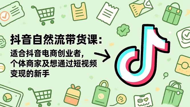 抖音自然流带货课:适合抖音电商创业者,个体商家及想通过短视频变现的新手-爱找项目网