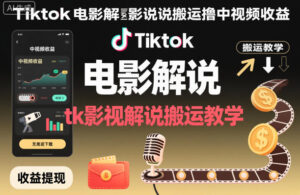 Tiktok电影解说搬运撸中视频收益，tk影视解说搬运教学-爱找项目网