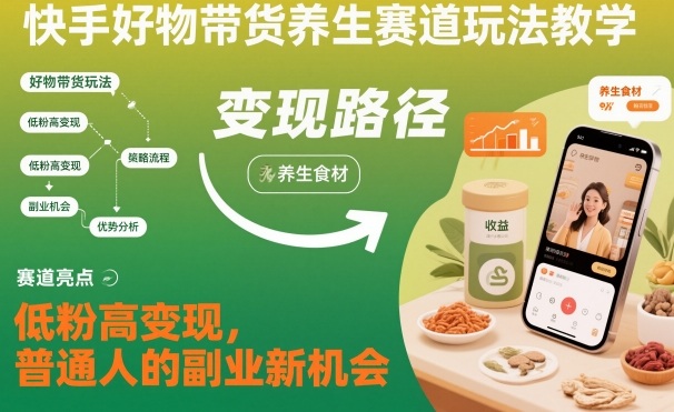 快手好物带货养生赛道玩法教学，低粉高变现，普通人的副业新机会-爱找项目网