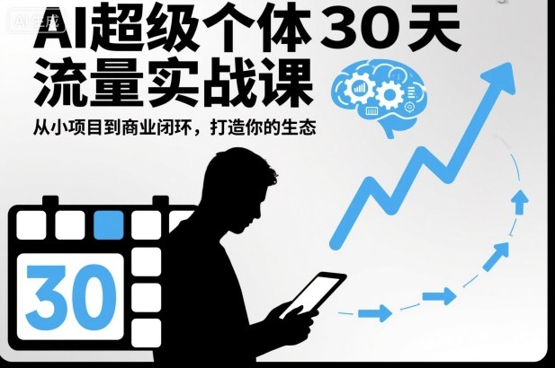 AI超级个体30天流量实战课,从小项目到商业闭环,打造你的生态-爱找项目网