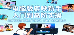 电脑版剪映新手入门到高阶实操，实操不同风格视频的剪辑技巧，轻松产出高质量作品-爱找项目网