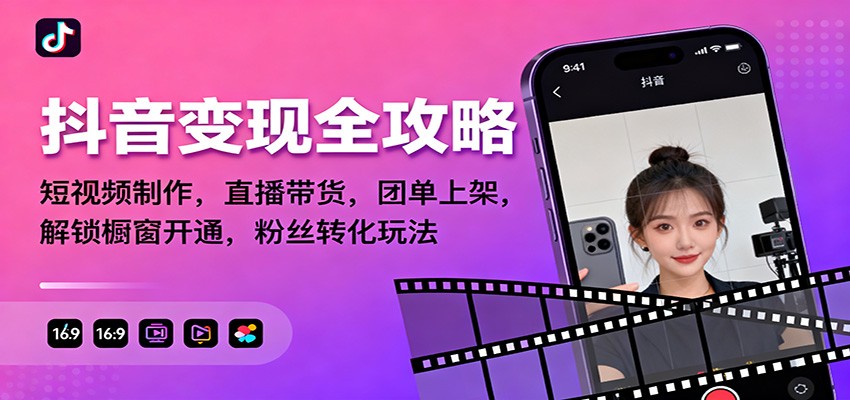 抖音变现全攻略：短视频制作，直播带货，团单上架，解锁橱窗开通，粉丝转化玩法-爱找项目网