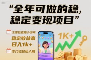 全年可做的稳定变现项目，无需露脸直播小游戏，稳定收益高，日入1k+，零门槛轻松入局【揭秘】-爱找项目网