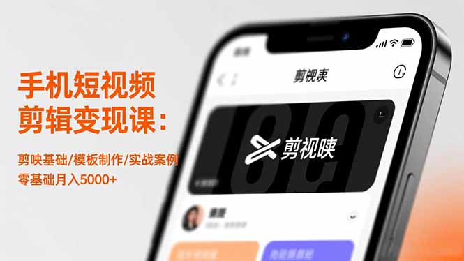 手机短视频剪辑变现课：剪映基础/模板制作/实战案例，零基础月入5000+-爱找项目网