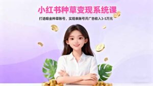 小红书种草变现系统课：打造吸金种草账号，实现单账号月广告收入3-5万元-爱找项目网
