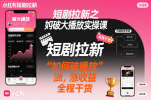 短剧拉新之小红书如何破大播放实操课，如何破播放，涨收益，全程干货-爱找项目网