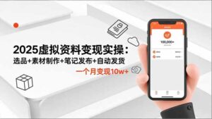 2025虚拟资料变现实操：选品+素材制作+笔记发布+自动发货，一个月变现10w+-爱找项目网