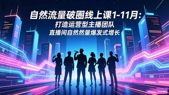 自然流量破圈线上课1-11月:打造运营型主播团队 直播间自然流量爆发式增长-爱找项目网