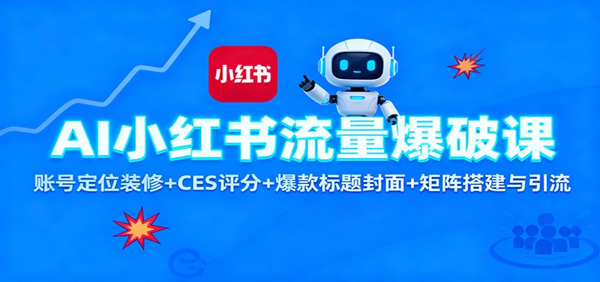 AI小红书流量爆破课:账号定位装修+CES 评分+爆款标题封面+矩阵搭建与引流-爱找项目网