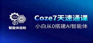 Coze7天速通课，小白从0搭建AI智能体+短视频工作流-爱找项目网