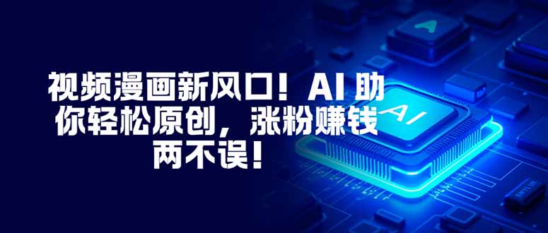 视频漫画新风口！AI 助你轻松原创，涨粉赚钱两不误！-爱找项目网