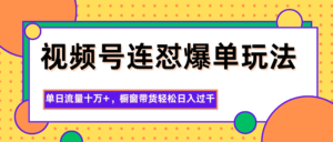 视频号连怼爆单玩法，单日流量十万+，橱窗带货轻松日入过千-爱找项目网